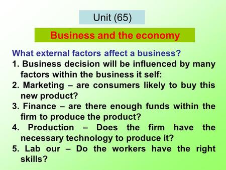 Unit (65) What external factors affect a business? 1. Business decision will be influenced by many factors within the business it self: 2. Marketing –
