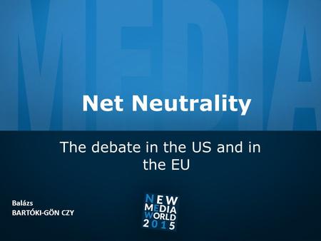 Net Neutrality The debate in the US and in the EU Balázs BARTÓKI-GÖN CZY.