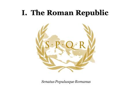 I. The Roman Republic Senatus Populusque Romanus.