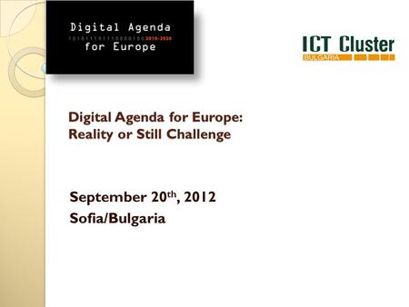 Digital Agenda for Europe: Reality or Still Challenge September 20 th, 2012 Sofia/Bulgaria.
