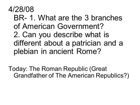 4/28/08 BR- 1. What are the 3 branches of American Government. 2