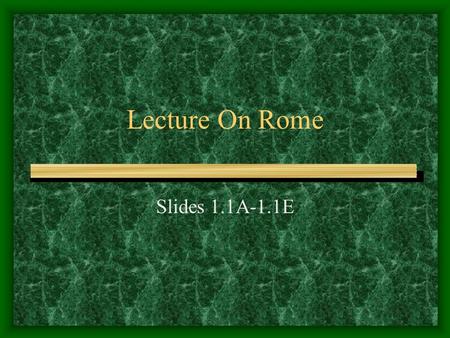 Lecture On Rome Slides 1.1A-1.1E. Slide 1.1A Rome’s Beginnings: Romulus and Remus Mythical version: Trojan prince Aeneas discovers Latin while looking.
