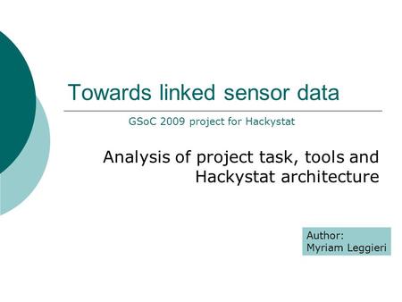 Towards linked sensor data Analysis of project task, tools and Hackystat architecture Author: Myriam Leggieri GSoC 2009 project for Hackystat.