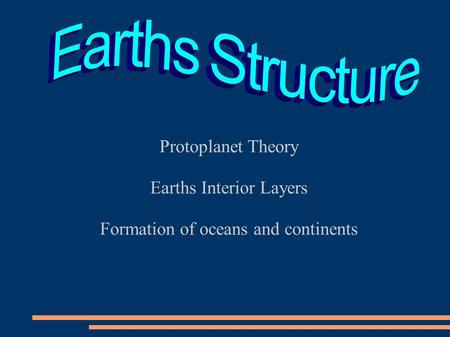 Protoplanet Theory Earths Interior Layers Formation of oceans and continents.