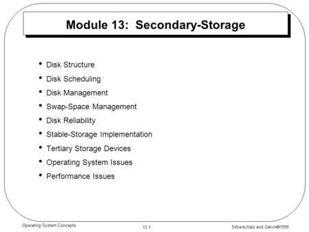 Silberschatz and Galvin  1999 13.1 Operating System Concepts Module 13: Secondary-Storage Disk Structure Disk Scheduling Disk Management Swap-Space Management.