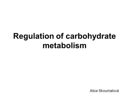 Regulation of carbohydrate metabolism Alice Skoumalová.