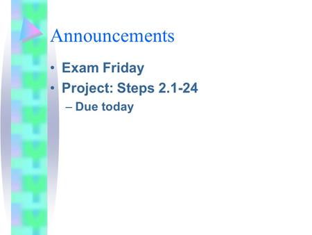 Announcements Exam Friday Project: Steps 2.1-24 –Due today.