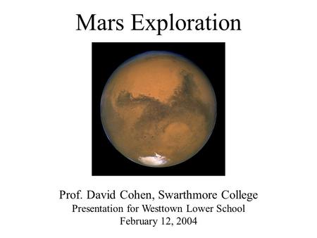 Mars Exploration Prof. David Cohen, Swarthmore College Presentation for Westtown Lower School February 12, 2004.