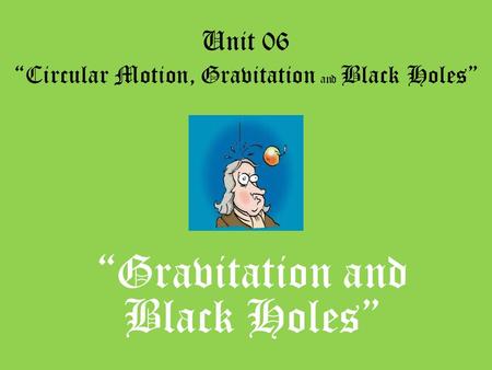 Unit 06 “Circular Motion, Gravitation and Black Holes” “Gravitation and Black Holes”