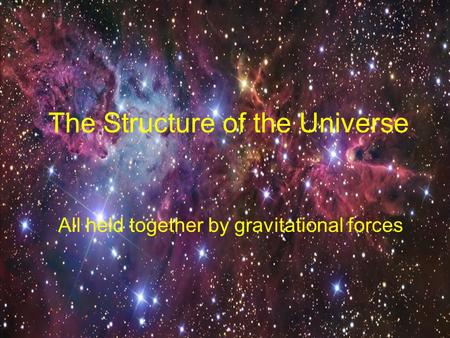 The Structure of the Universe All held together by gravitational forces.