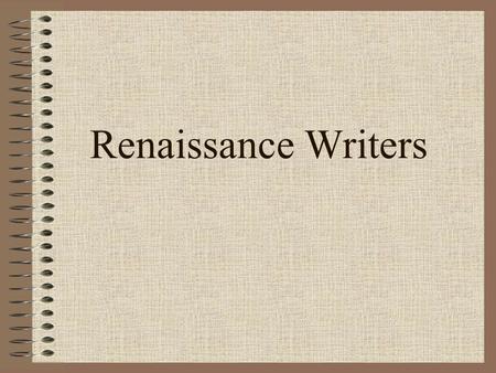 Renaissance Writers. Renaissance Writers Change Literature Literature reflected the time Purpose: self expression, or to portray distinct individuality.
