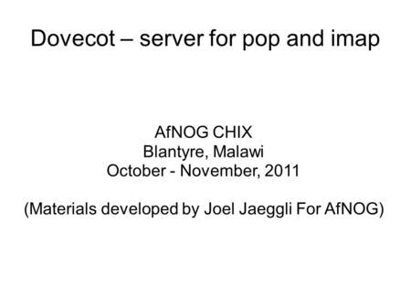 Dovecot – server for pop and imap AfNOG CHIX Blantyre, Malawi October - November, 2011 (Materials developed by Joel Jaeggli For AfNOG)‏