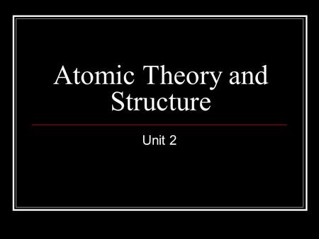 Atomic Theory and Structure Unit 2. Atomic Theory Based on experimental data Elements are made of only one kind of particle. This basic particle is called.
