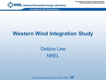 Western Wind Integration Study Debbie Lew NREL. Goal To support multi-state interests in understanding the operating and cost impacts due to the variability.