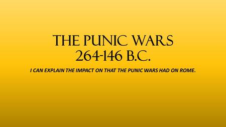 THE PUNIC WARS 264-146 b.c. I CAN EXPLAIN THE IMPACT ON THAT THE PUNIC WARS HAD ON ROME.