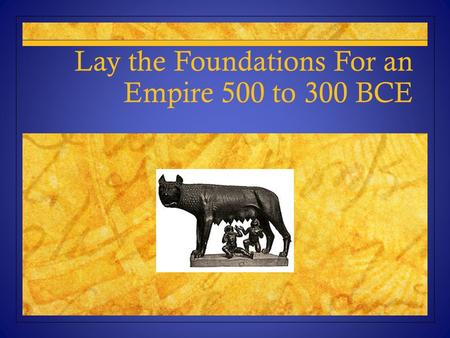 Lay the Foundations For an Empire 500 to 300 BCE.