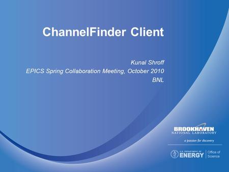 ChannelFinder Client Kunal Shroff EPICS Spring Collaboration Meeting, October 2010 BNL.