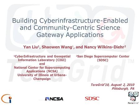 Building Cyberinfrastructure-Enabled and Community-Centric Science Gateway Applications Yan Liu 1, Shaowen Wang 1, and Nancy Wilkins-Diehr 2 1 CyberInfrastructure.