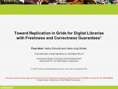 Unibasel Toward Replication in Grids for Digital Libraries with Freshness and Correctness Guarantees* Fuat Akal, Heiko Schuldt and Hans-Jörg