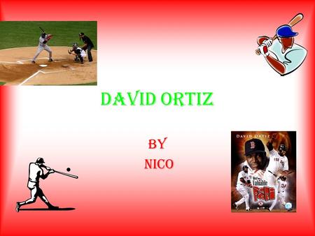 DAVID ORTIZ BY NICO. A hero in the making David Ortiz was born in the Dominican republic on November 18, 1975 and graduated from Estudia Espallat High.