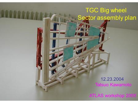 TGC Big wheel Sector assembly plan 12.23.2004 Tatsuo Kawamoto ATLAS workshop 2005.