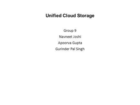 Unified Cloud Storage Group 9 Navneet Joshi Apoorva Gupta Gurinder Pal Singh.