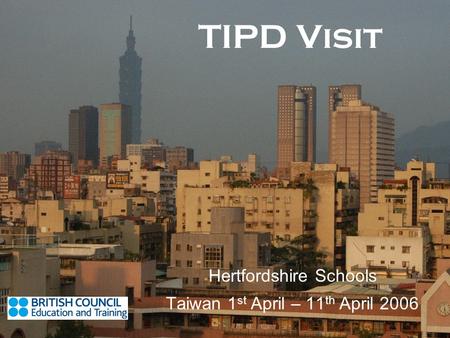 TIPD Visit Hertfordshire Schools Taiwan 1 st April – 11 th April 2006.