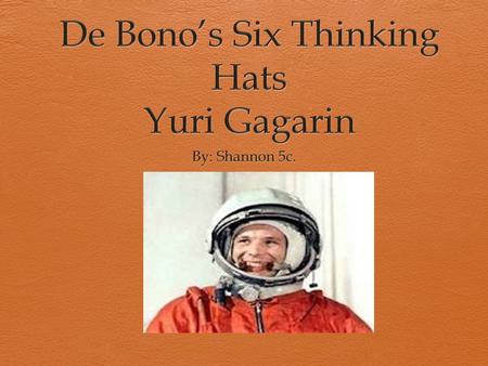 White Hat(Facts)  Yuri Gagarin was born at a city called Klushino, Russia on 9th March 1934.  His occupations were as a cosmonaut and a pilot.  He.