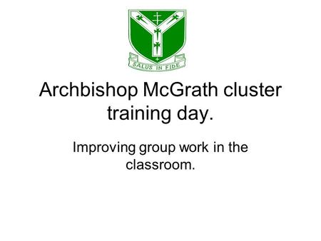 Archbishop McGrath cluster training day. Improving group work in the classroom.