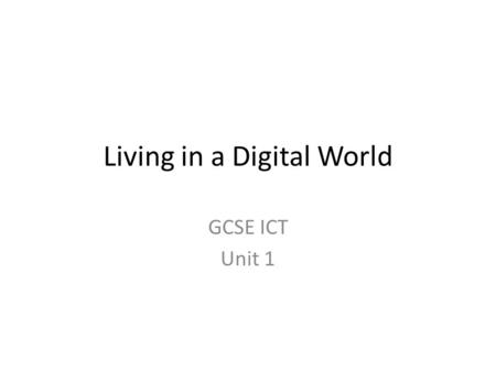 Living in a Digital World GCSE ICT Unit 1. What are we going to study?