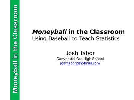 Moneyball in the Classroom Using Baseball to Teach Statistics Josh Tabor Canyon del Oro High School