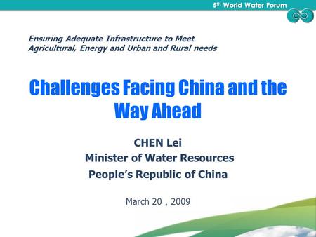 5 th World Water Forum 5 th World Water Forum Challenges Facing China and the Way Ahead CHEN Lei Minister of Water Resources People’s Republic of China.