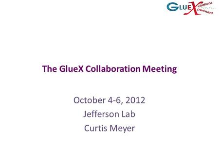 The GlueX Collaboration Meeting October 4-6, 2012 Jefferson Lab Curtis Meyer.