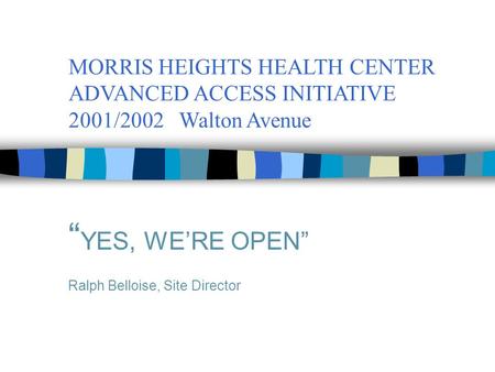 MORRIS HEIGHTS HEALTH CENTER ADVANCED ACCESS INITIATIVE 2001/2002 Walton Avenue “ YES, WE’RE OPEN” Ralph Belloise, Site Director.