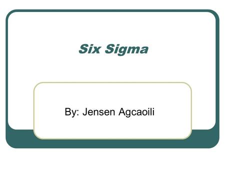 Six Sigma By: Jensen Agcaoili. What is Six Sigma? Six Sigma Definitions: A management driven, scientific methodology for product and process improvement.