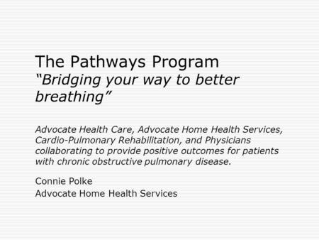 The Pathways Program “Bridging your way to better breathing” Advocate Health Care, Advocate Home Health Services, Cardio-Pulmonary Rehabilitation, and.