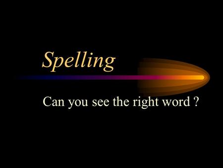 Spelling Can you see the right word ? Spelling Click on what you think is the right word ? Then you will be shown the right word and can see if you were.
