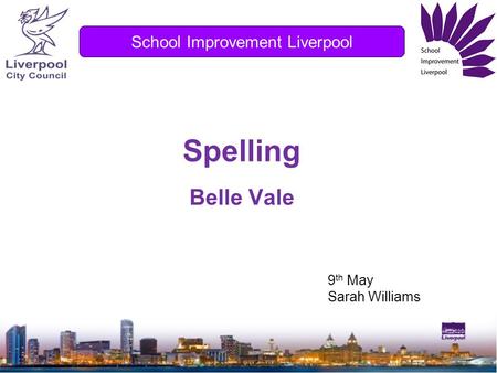 Spelling Belle Vale School Improvement Liverpool 9 th May Sarah Williams.