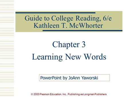 © 2003 Pearson Education, Inc., Publishing as Longman Publishers Guide to College Reading, 6/e Kathleen T. McWhorter Chapter 3 Learning New Words PowerPoint.