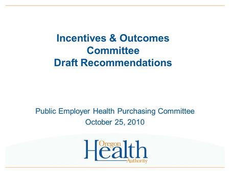 Incentives & Outcomes Committee Draft Recommendations Public Employer Health Purchasing Committee October 25, 2010.