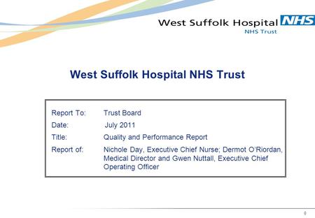 0 West Suffolk Hospital NHS Trust Report To:Trust Board Date: July 2011 Title:Quality and Performance Report Report of:Nichole Day, Executive Chief Nurse;