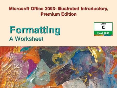 Microsoft Office 2003- Illustrated Introductory, Premium Edition A Worksheet Formatting.