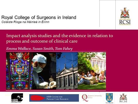 PHS / Department of General Practice Royal College of Surgeons in Ireland Coláiste Ríoga na Máinleá in Éirinn Impact analysis studies and the evidence.