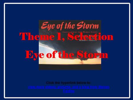 Theme 1, Selection Eye of the Storm Click the hyperlink below to: view more videos, pictures, and a blog from Warren Faidley.