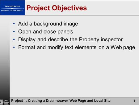 Project 1: Creating a Dreamweaver Web Page and Local Site 1 Project Objectives Add a background image Open and close panels Display and describe the Property.