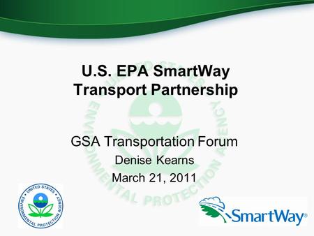 U.S. EPA SmartWay Transport Partnership GSA Transportation Forum Denise Kearns March 21, 2011.