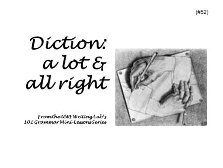 Diction: a lot & all right From the UWF Writing Lab’s 101 Grammar Mini-Lessons Series (#52)