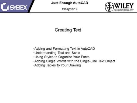 Just Enough AutoCAD Chapter 9 Creating Text Adding and Formatting Text in AutoCAD Understanding Text and Scale Using Styles to Organize Your Fonts Adding.