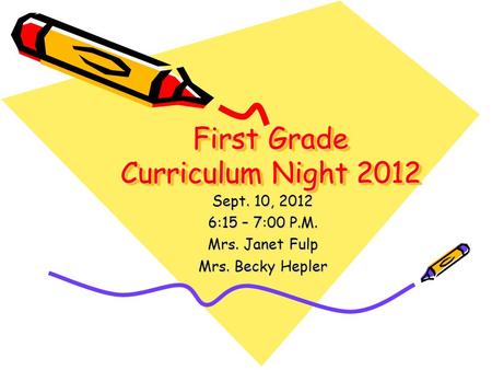 First Grade Curriculum Night 2012 Sept. 10, 2012 6:15 – 7:00 P.M. Mrs. Janet Fulp Mrs. Becky Hepler.