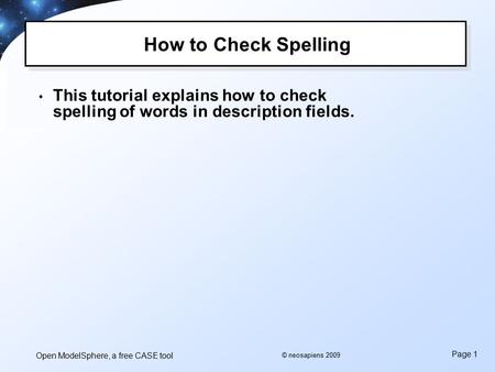 Open ModelSphere, a free CASE tool Page 1 © neosapiens 2009 How to Check Spelling This tutorial explains how to check spelling of words in description.
